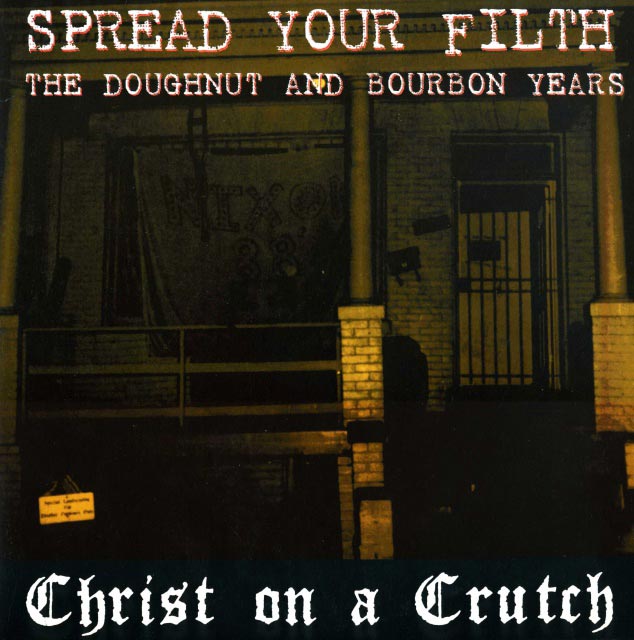 Christ On A Crutch - Spread Your Filth - The Doughnut And Bourbon Years